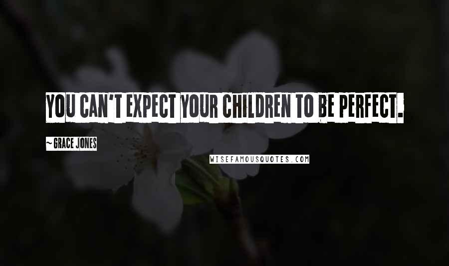 Grace Jones Quotes: You can't expect your children to be perfect.