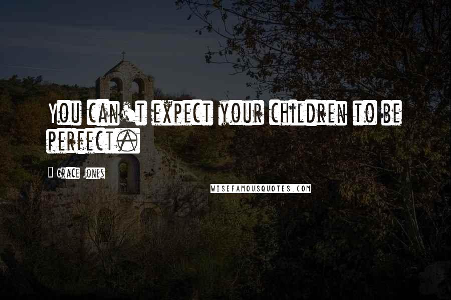 Grace Jones Quotes: You can't expect your children to be perfect.