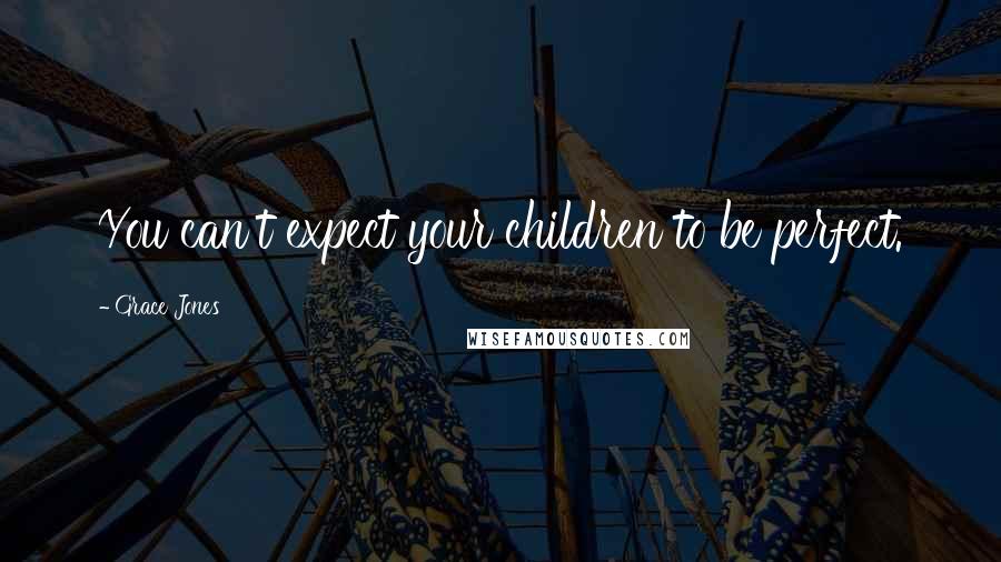 Grace Jones Quotes: You can't expect your children to be perfect.