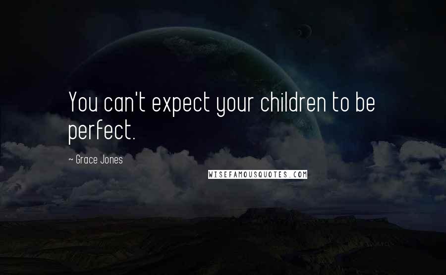 Grace Jones Quotes: You can't expect your children to be perfect.