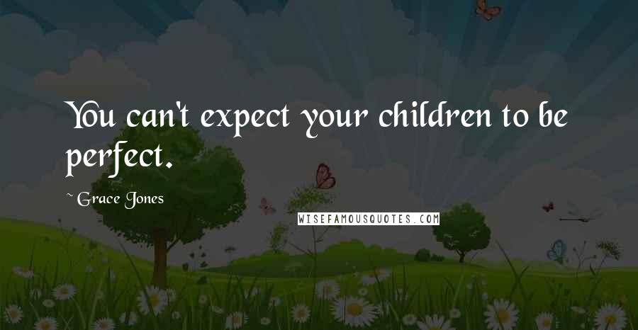 Grace Jones Quotes: You can't expect your children to be perfect.