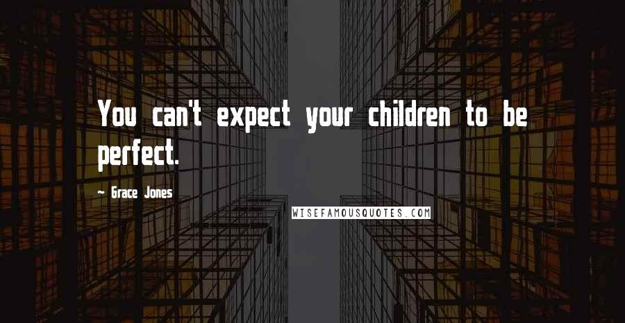 Grace Jones Quotes: You can't expect your children to be perfect.