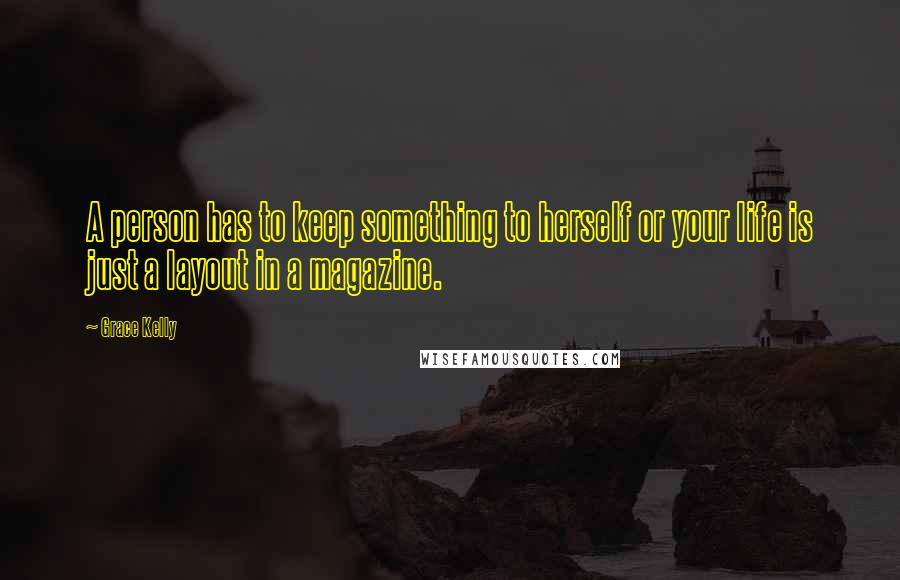 Grace Kelly Quotes: A person has to keep something to herself or your life is just a layout in a magazine.