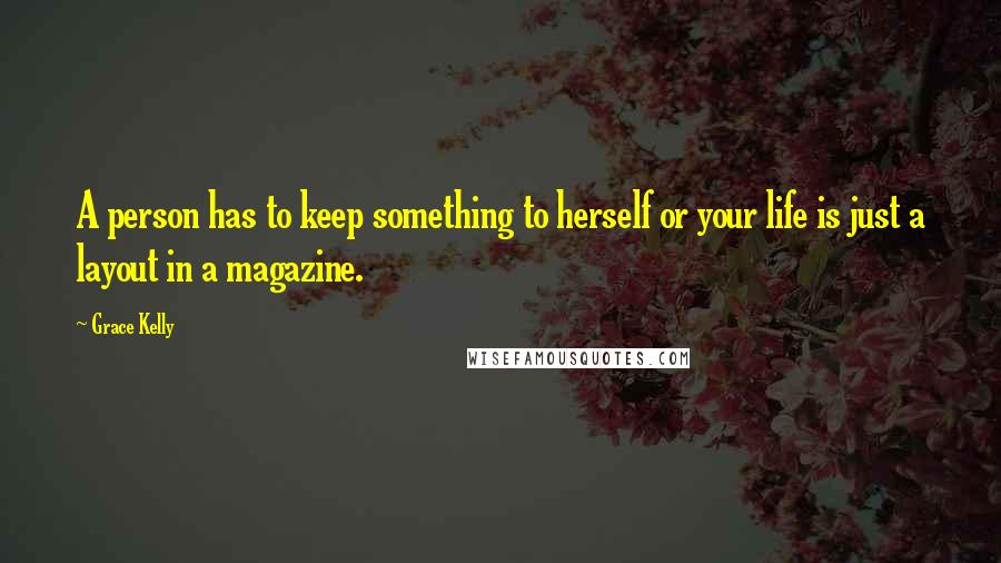 Grace Kelly Quotes: A person has to keep something to herself or your life is just a layout in a magazine.