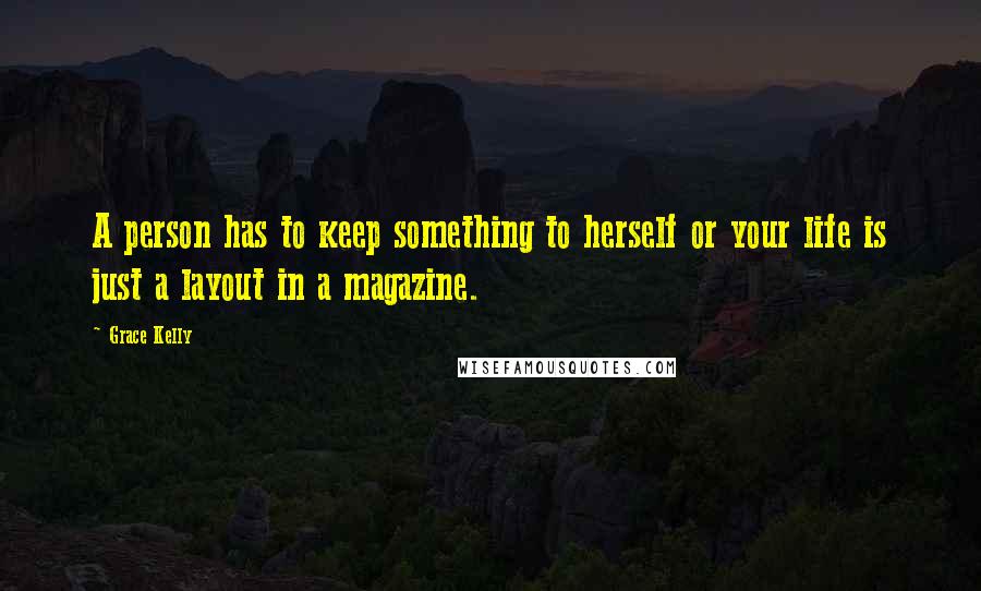 Grace Kelly Quotes: A person has to keep something to herself or your life is just a layout in a magazine.