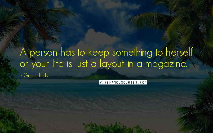 Grace Kelly Quotes: A person has to keep something to herself or your life is just a layout in a magazine.