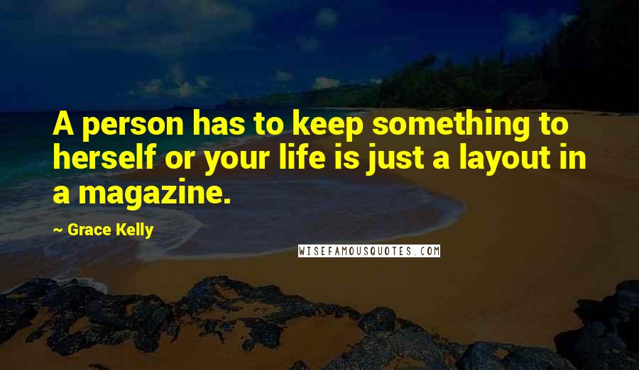 Grace Kelly Quotes: A person has to keep something to herself or your life is just a layout in a magazine.