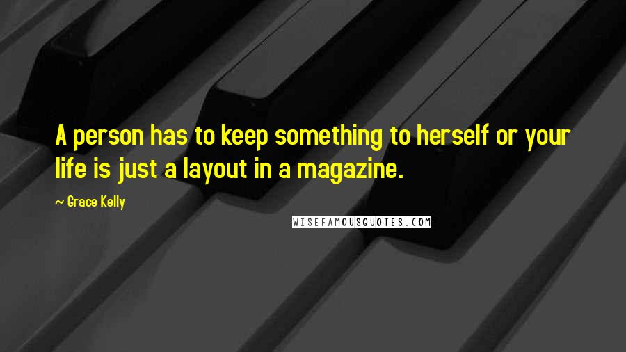 Grace Kelly Quotes: A person has to keep something to herself or your life is just a layout in a magazine.