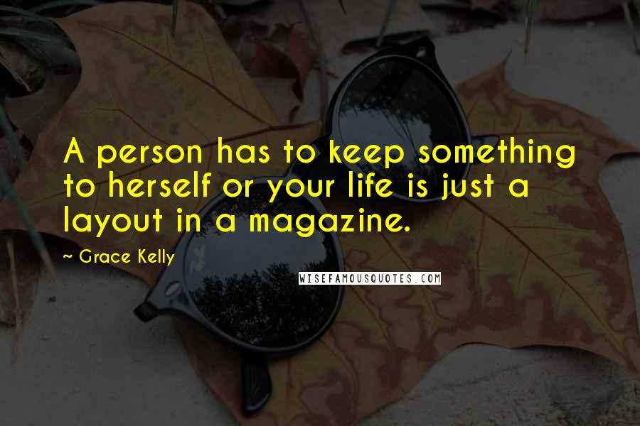 Grace Kelly Quotes: A person has to keep something to herself or your life is just a layout in a magazine.