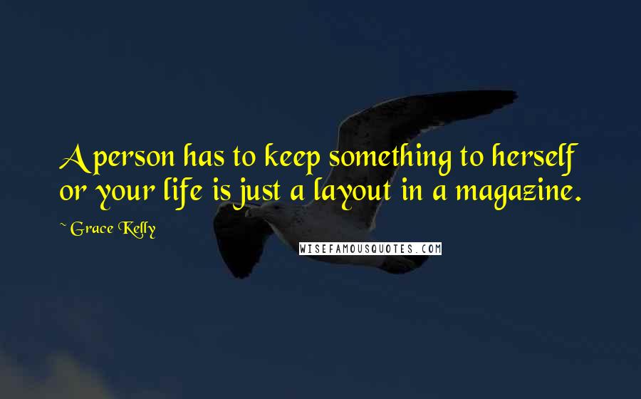 Grace Kelly Quotes: A person has to keep something to herself or your life is just a layout in a magazine.