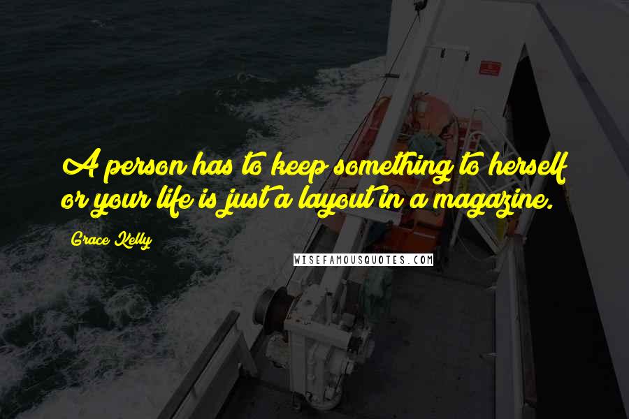 Grace Kelly Quotes: A person has to keep something to herself or your life is just a layout in a magazine.