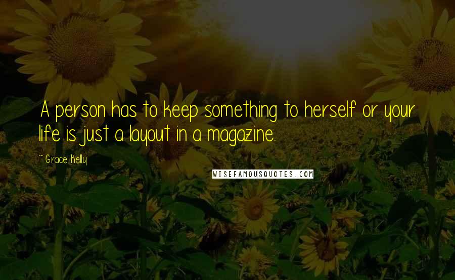 Grace Kelly Quotes: A person has to keep something to herself or your life is just a layout in a magazine.