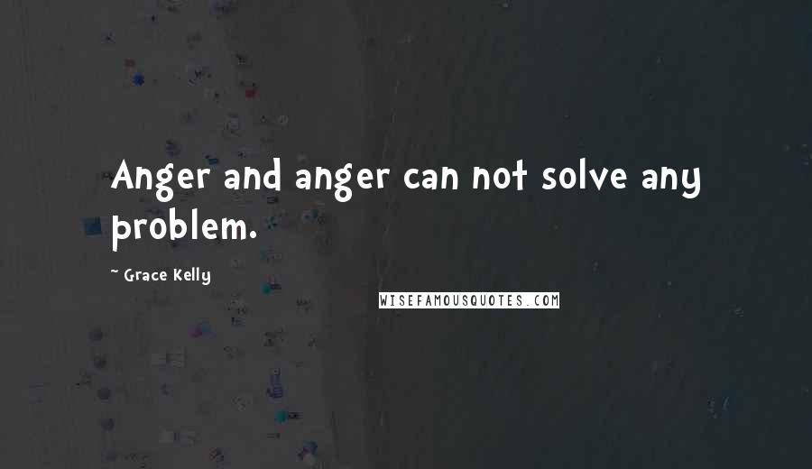 Grace Kelly Quotes: Anger and anger can not solve any problem.