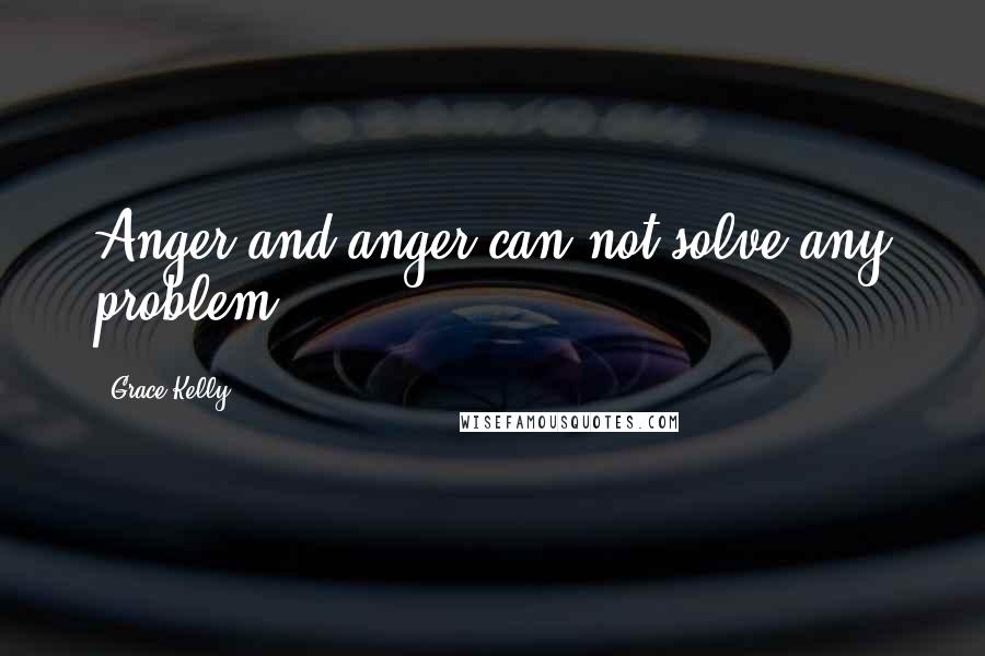 Grace Kelly Quotes: Anger and anger can not solve any problem.