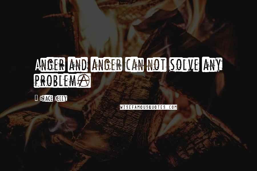 Grace Kelly Quotes: Anger and anger can not solve any problem.