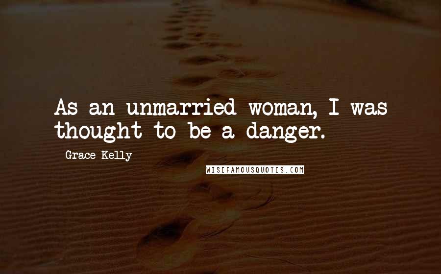 Grace Kelly Quotes: As an unmarried woman, I was thought to be a danger.