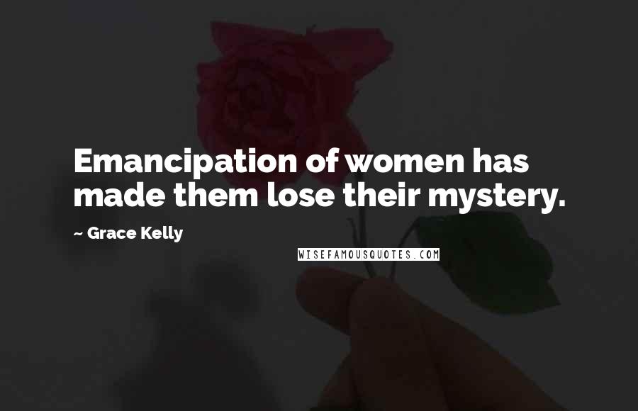 Grace Kelly Quotes: Emancipation of women has made them lose their mystery.