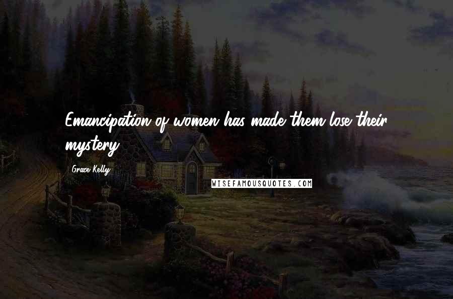 Grace Kelly Quotes: Emancipation of women has made them lose their mystery.