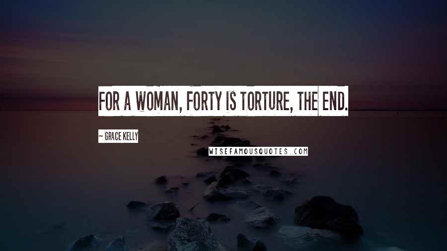Grace Kelly Quotes: For a woman, forty is torture, the end.