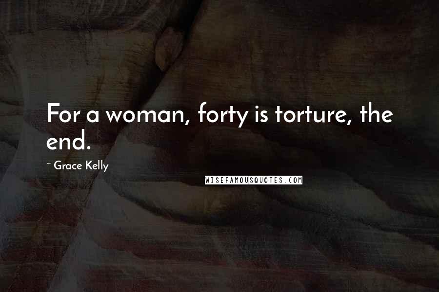 Grace Kelly Quotes: For a woman, forty is torture, the end.