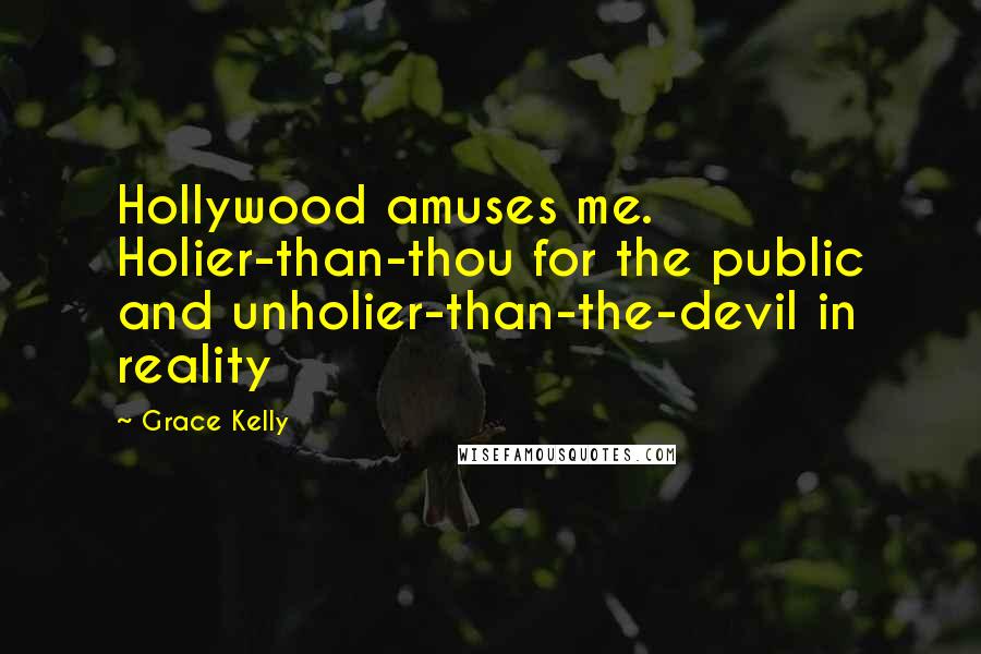 Grace Kelly Quotes: Hollywood amuses me. Holier-than-thou for the public and unholier-than-the-devil in reality