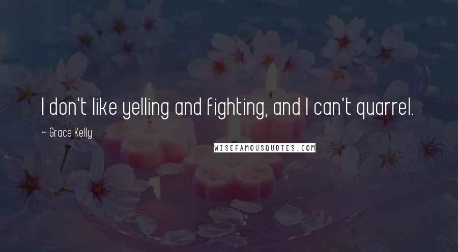 Grace Kelly Quotes: I don't like yelling and fighting, and I can't quarrel.