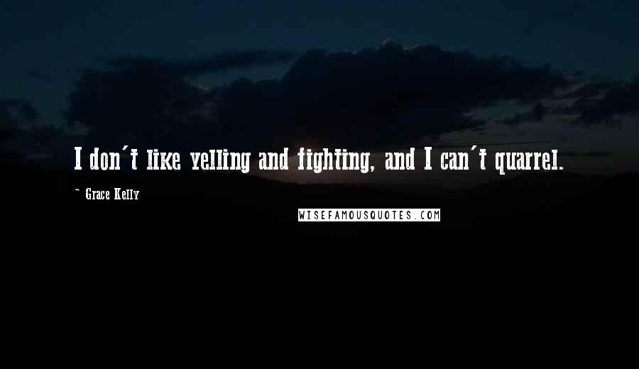 Grace Kelly Quotes: I don't like yelling and fighting, and I can't quarrel.