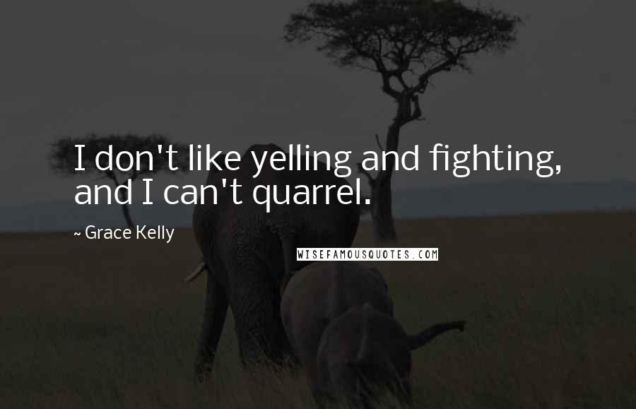 Grace Kelly Quotes: I don't like yelling and fighting, and I can't quarrel.