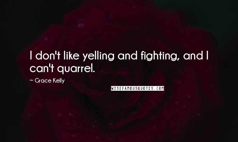Grace Kelly Quotes: I don't like yelling and fighting, and I can't quarrel.
