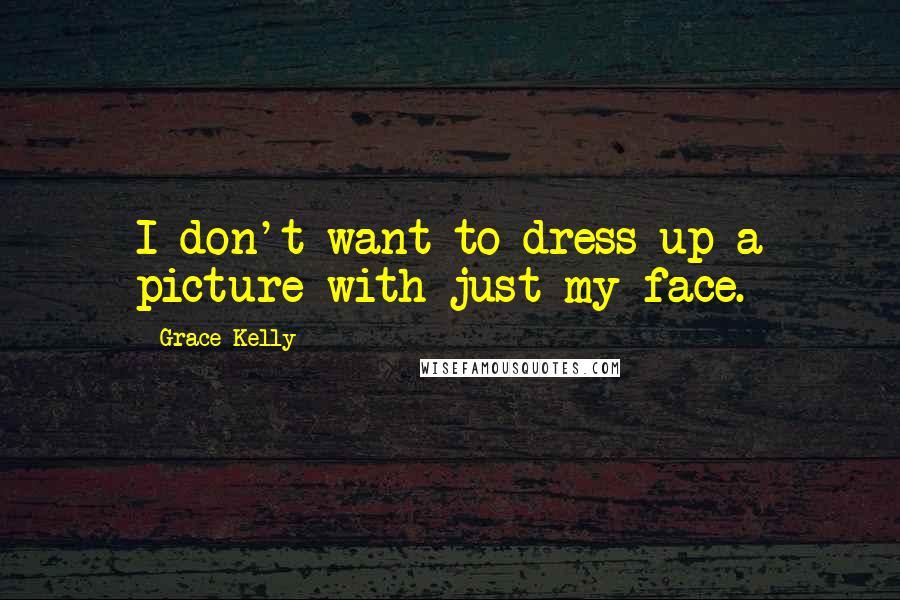 Grace Kelly Quotes: I don't want to dress up a picture with just my face.