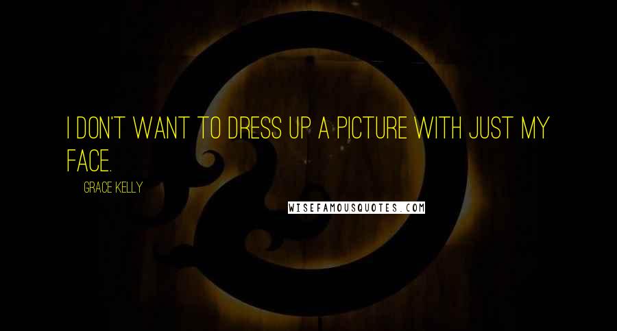 Grace Kelly Quotes: I don't want to dress up a picture with just my face.
