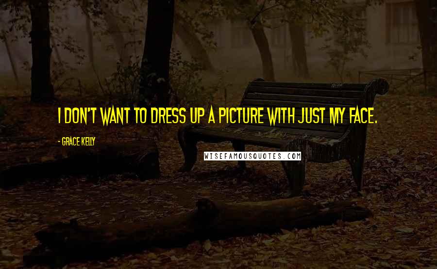 Grace Kelly Quotes: I don't want to dress up a picture with just my face.