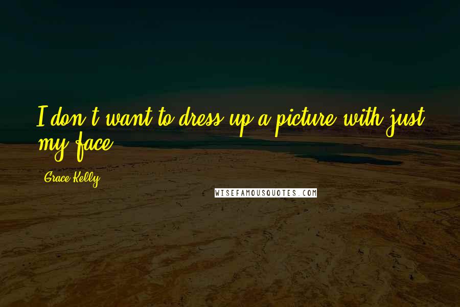 Grace Kelly Quotes: I don't want to dress up a picture with just my face.
