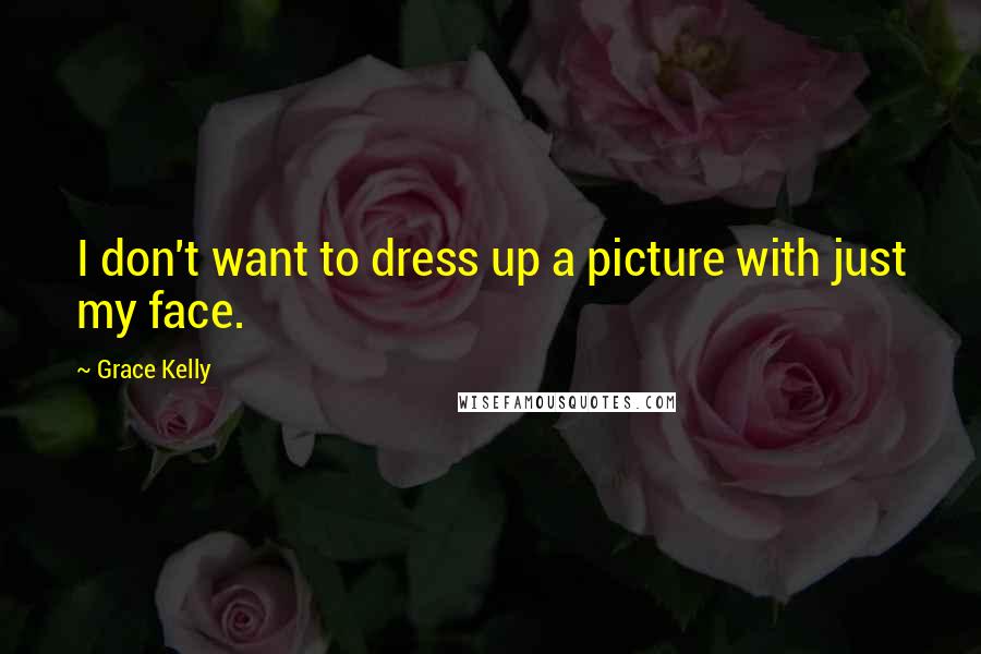 Grace Kelly Quotes: I don't want to dress up a picture with just my face.