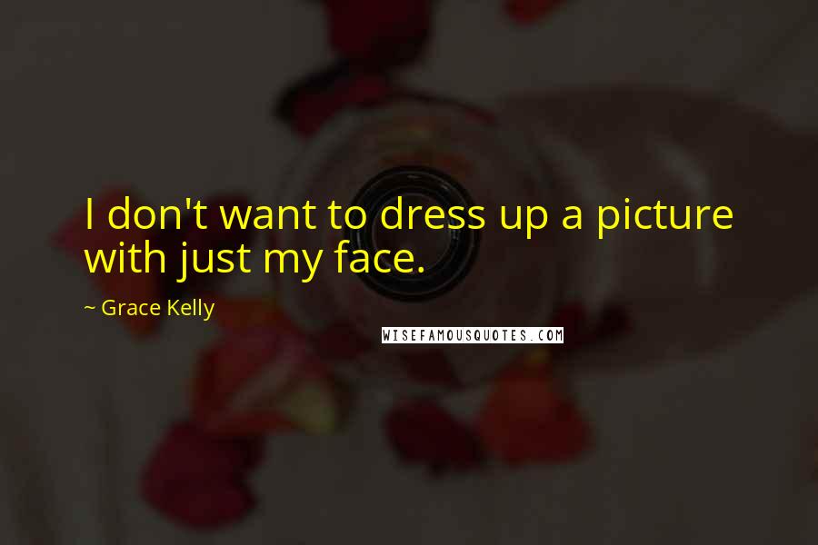 Grace Kelly Quotes: I don't want to dress up a picture with just my face.