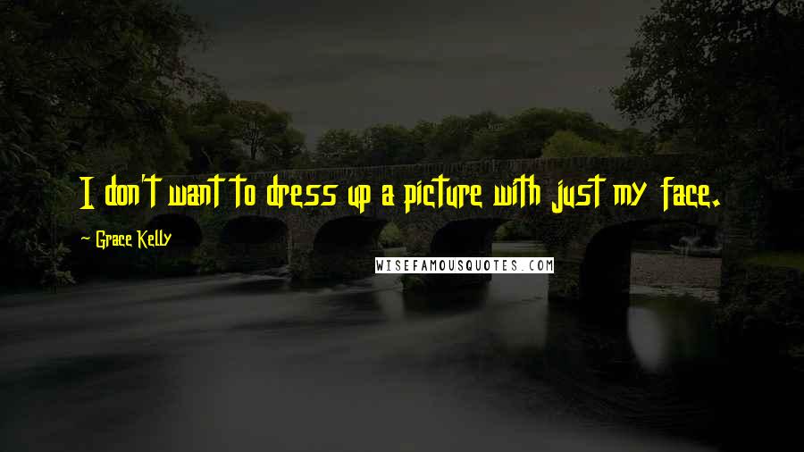 Grace Kelly Quotes: I don't want to dress up a picture with just my face.