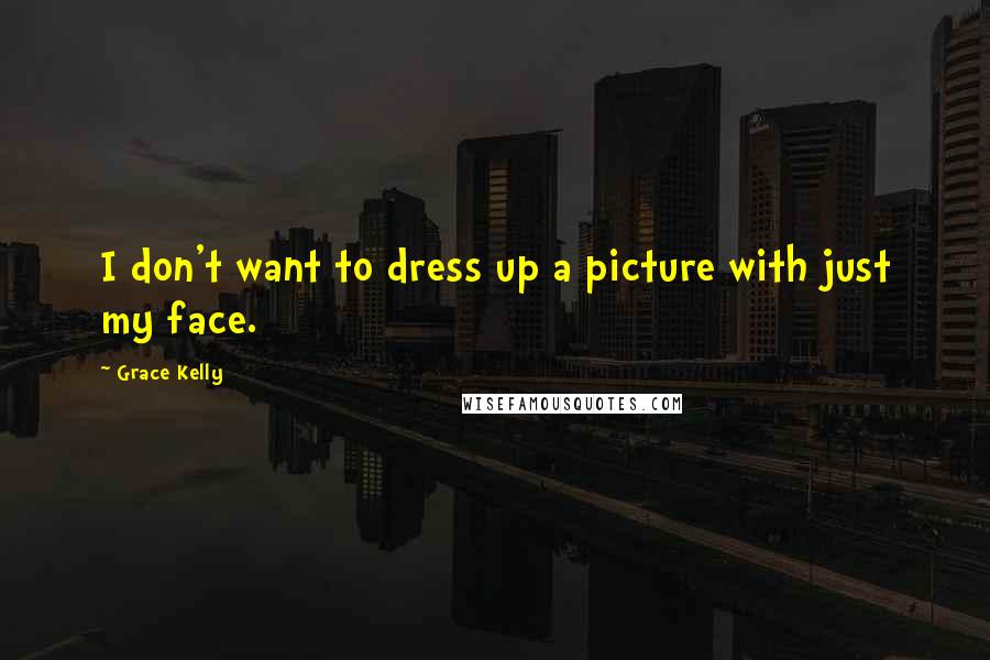 Grace Kelly Quotes: I don't want to dress up a picture with just my face.