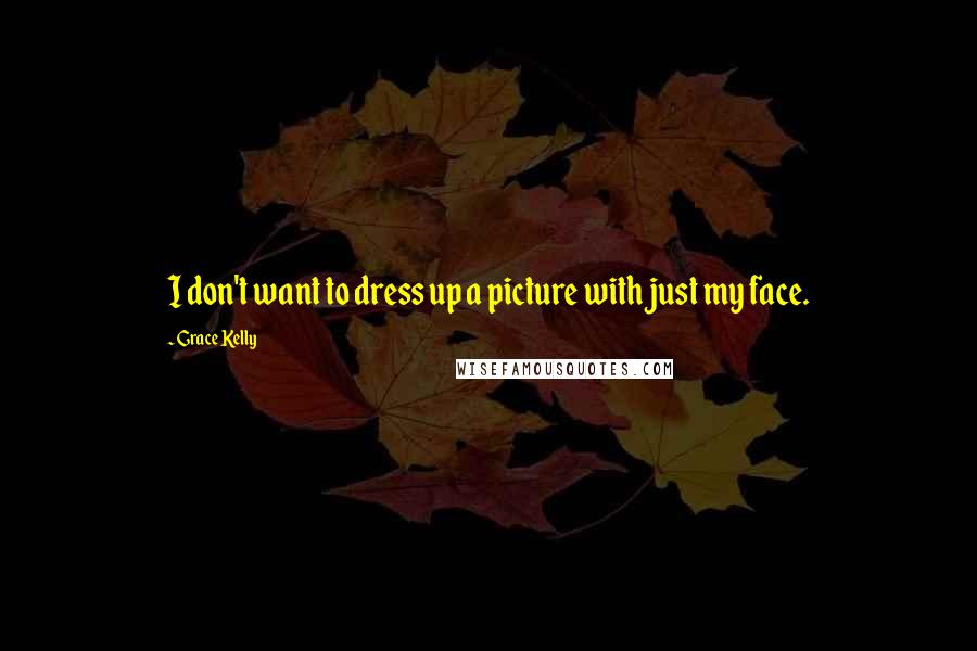 Grace Kelly Quotes: I don't want to dress up a picture with just my face.