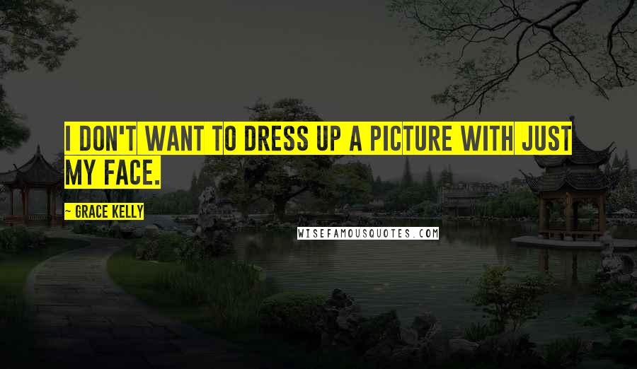 Grace Kelly Quotes: I don't want to dress up a picture with just my face.