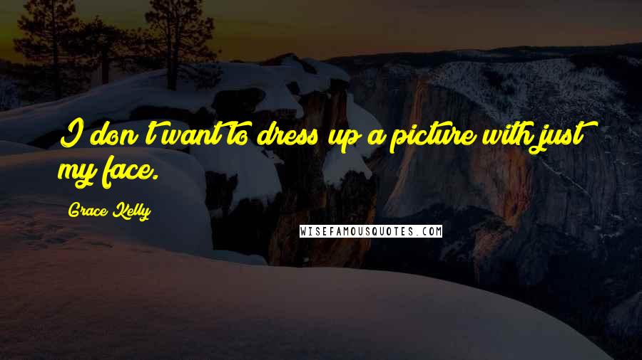 Grace Kelly Quotes: I don't want to dress up a picture with just my face.
