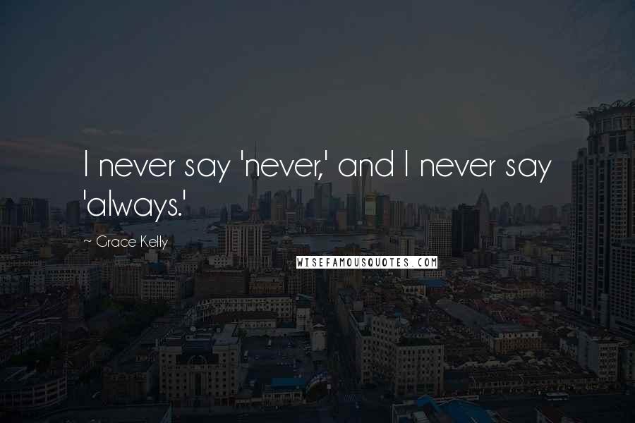 Grace Kelly Quotes: I never say 'never,' and I never say 'always.'
