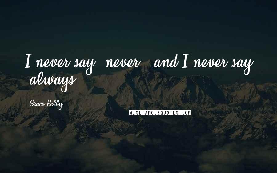 Grace Kelly Quotes: I never say 'never,' and I never say 'always.'