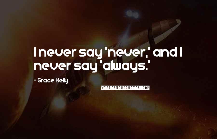 Grace Kelly Quotes: I never say 'never,' and I never say 'always.'