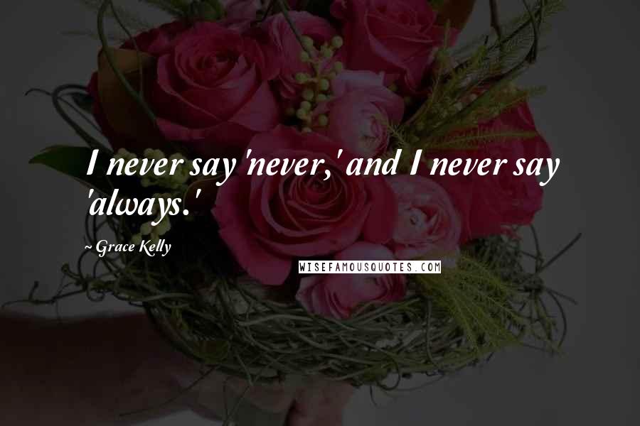 Grace Kelly Quotes: I never say 'never,' and I never say 'always.'