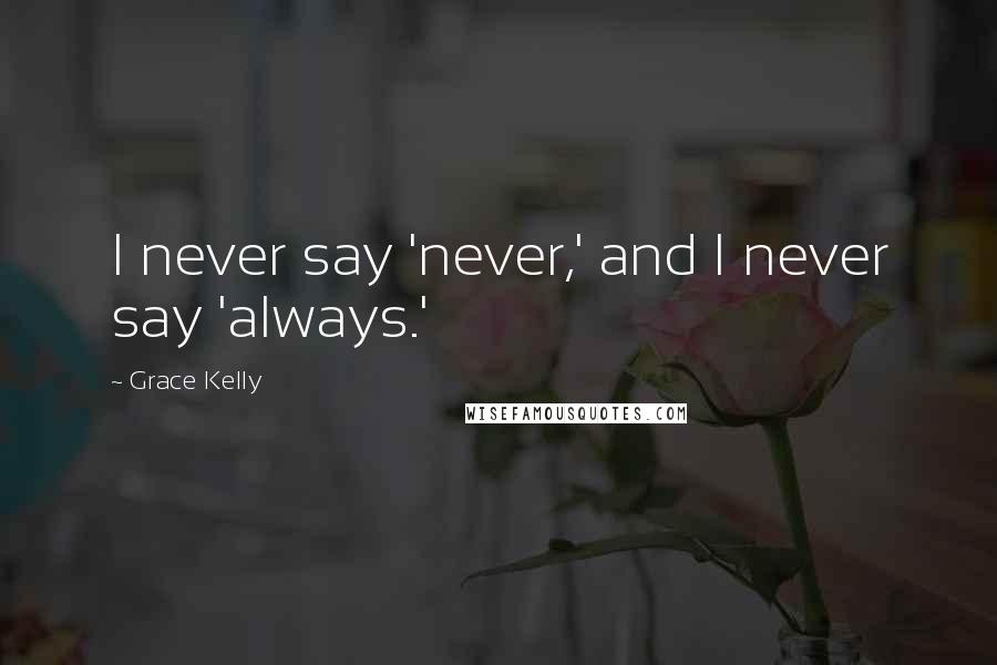 Grace Kelly Quotes: I never say 'never,' and I never say 'always.'