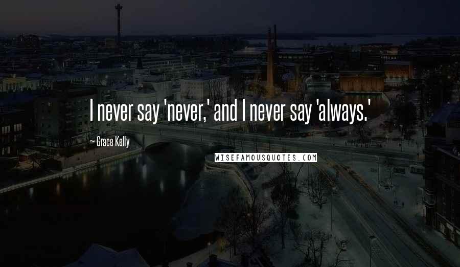 Grace Kelly Quotes: I never say 'never,' and I never say 'always.'