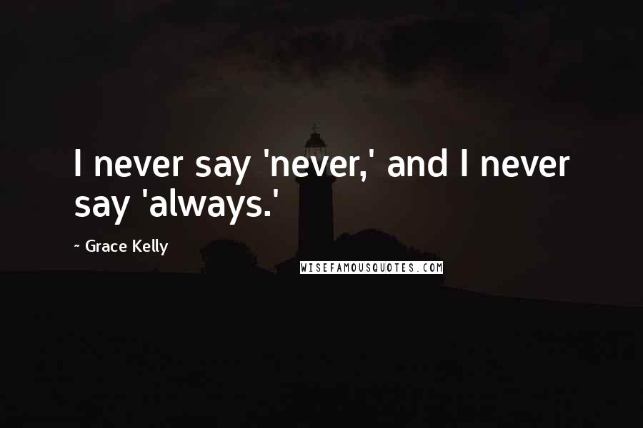Grace Kelly Quotes: I never say 'never,' and I never say 'always.'
