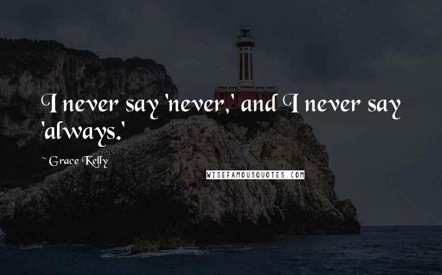 Grace Kelly Quotes: I never say 'never,' and I never say 'always.'
