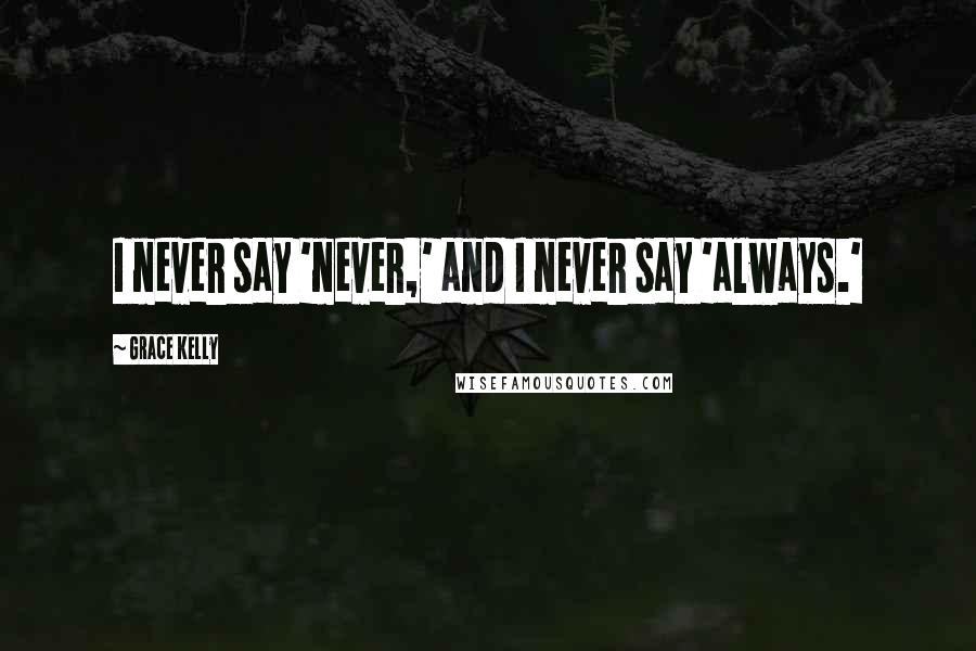 Grace Kelly Quotes: I never say 'never,' and I never say 'always.'