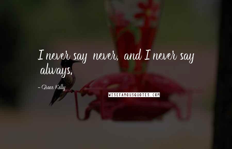 Grace Kelly Quotes: I never say 'never,' and I never say 'always.'